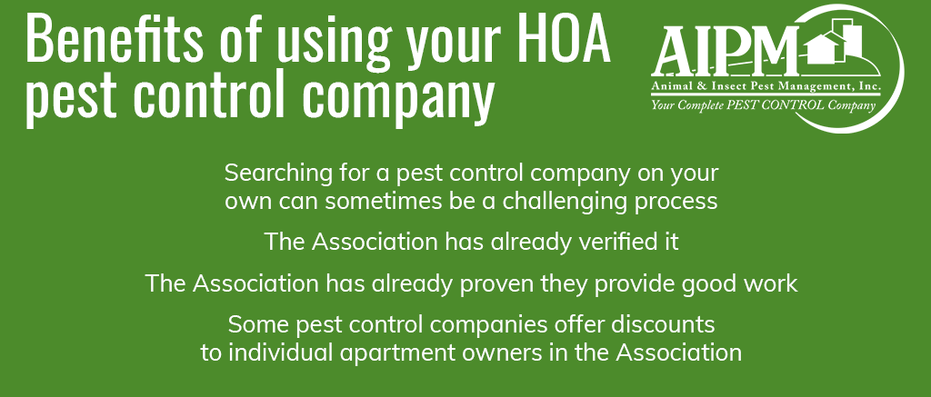 Benefits of using your HOA  pest control company: Searching for a pest control company on your own can sometimes be a challenging process, The Association has already verified it,The Association has already proven they provide good work, Some pest control companies offer discountsto individual apartment owners in the Association